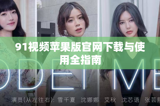 91视频苹果版官网下载与使用全指南-第1张图片-91影视站-海内外免费视频