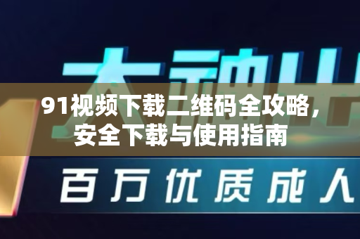 91视频下载二维码全攻略，安全下载与使用指南-第1张图片-91影视站-海内外免费视频