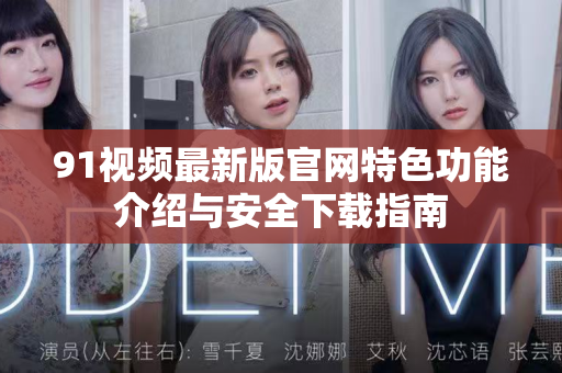 91视频最新版官网特色功能介绍与安全下载指南