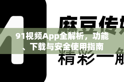 91视频App全解析，功能、下载与安全使用指南
